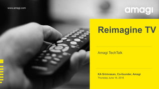 Reimagine TV
KA Srinivasan, Co-founder, Amagi
Thursday June 16, 2016
Amagi TechTalk
 