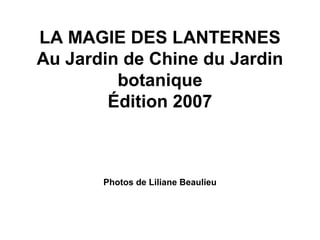 LA MAGIE DES LANTERNES
Au Jardin de Chine du Jardin
botanique
Édition 2007
Photos de Liliane Beaulieu
 