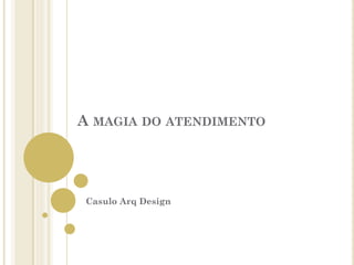 A MAGIA DO ATENDIMENTO
Casulo Arq Design
 
