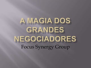 A Magia dos grandesnegociadores Focus Synergy Group 