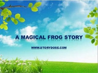 A MAGICAL FROG STORY
WWW.STORYDOSE.COM

 