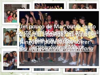 “Um pouco de Mar, outro tanto de Ana?Menina ou mulher?”.Sou um quê? - Mariana Viana“Existe caminho melhor pra seguir que um sorriso?”.Sorriso - Suzana Moura“Ninguém entende, até padecer.Ninguém padece, até sofrer”.Fim - Milena Santos