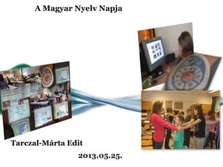A Magyar Nyelv Napja
Tarczal-Márta Edit
2013.05.25.
 