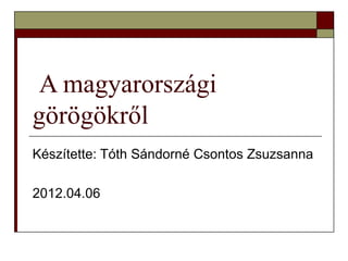 A magyarországi
görögökről
Készítette: Tóth Sándorné Csontos Zsuzsanna

2012.04.06
 