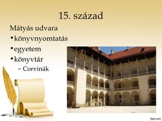 15. század 
Mátyás udvara 
•könyvnyomtatás 
•egyetem 
•könyvtár 
– Corvinák 
 