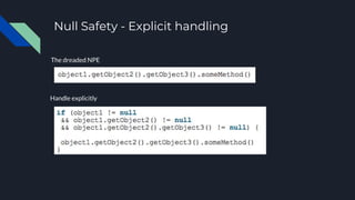 Null Safety - Explicit handling
The dreaded NPE
Handle explicitly
 