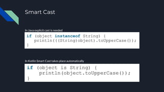 Smart Cast
In Java explicit cast is needed
In Kotlin Smart Cast takes place automatically
 