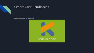 Smart Cast - Nullables
Automatic cast to non-null
 