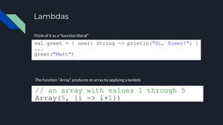 Lambdas
Think of it as a “function literal”
The function “Array” produces an array by applying a lambda
 