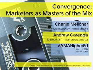 Convergence: Marketers as Masters of the Mix 
Photo: “Love the Mixtape,” via www.flickr.com/photos/smmphotos/3345246852/ 
Charlie Melichar 
Marts&Lundy |@melicharlie 
Andrew Careaga 
Missouri S&T | @andrewcareaga 
#AMAHigherEd 
Nov. 11, 2014 
Austin, Texas  