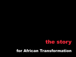 the story
for African Transformation
 