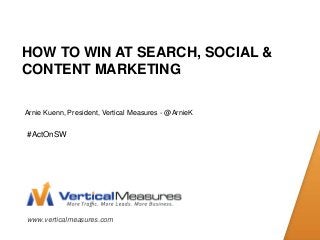HOW TO WIN AT SEARCH, SOCIAL &
CONTENT MARKETING

Arnie Kuenn, President, Vertical Measures - @ArnieK


#ActOnSW




www.verticalmeasures.com
 