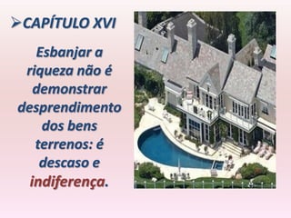 CAPÍTULO XVI
   Esbanjar a
 riqueza não é
   demonstrar
desprendimento
    dos bens
   terrenos: é
    descaso e
  indiferença.
 