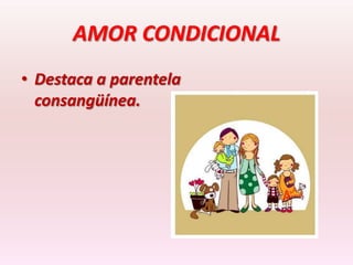 AMOR CONDICIONAL
• Destaca a parentela
  consangüínea.
 