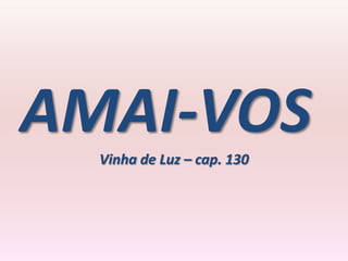 AMAI-VOS
  Vinha de Luz – cap. 130
 
