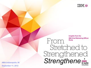 Insights from the
                              IBM Chief Marketing Officer


                        From  Study




                         Stretched to
AMA Indianapolis, IN
September 11, 2012
                       Strengthened
 