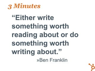 3 Minutes
• “Either write
  something worth
  reading about or do
  something worth
  writing about.”
        »Ben Franklin
 
