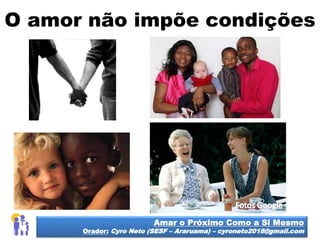 O amor não impõe condições
Amar o Próximo Como a Si Mesmo
Orador: Cyro Neto (SESF – Araruama) – cyroneto2018@gmail.com
 