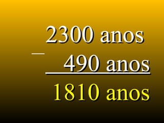 2300 anos2300 anos
490 anos490 anos
1810 anos1810 anos
 