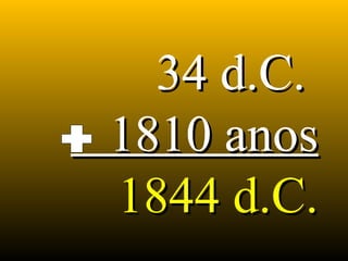 34 d.C.34 d.C.
1810 anos1810 anos
1844 d.C.1844 d.C.
 
