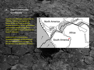 Durante sua deposição sedimentar no
Cretáceo Inferior, o complexo de
bacias do Rio do Peixe na porção
oriental da América do Sul apresentava
uma estreita relação geográfica e
união com a África na pré-abertura do
Oceano Atlântico.
Evidentemente o intercâmbio
faunístico (incluindo os dinossauros)
era uma característica nas bacias do
Rio do Peixe e os depósitos africanos.