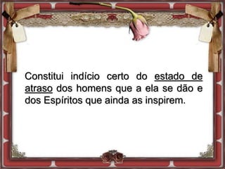 Constitui indício certo do estado de
atraso dos homens que a ela se dão e
dos Espíritos que ainda as inspirem.
 