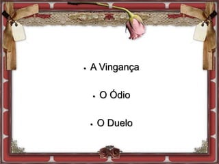  A Vingança
 O Ódio
 O Duelo
 