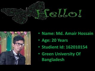 • Name: Md. Amair Hossain
• Age: 20 Years
• Studient Id: 162010154
• Green University Of
Bangladesh
 