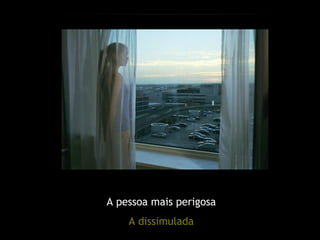 A pessoa mais perigosa
    A dissimulada
 