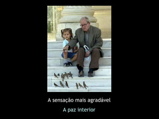 A sensação mais agradável
      A paz interior
 