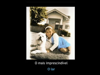 O mais imprescindível
        O lar
 