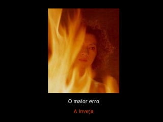 O maior erro
  A inveja
 
