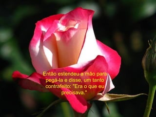 Então estendeu a mão para
pegá-la e disse, um tanto
contrafeito: "Era o que eu
precisava."
 