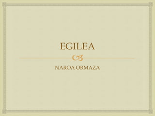 
EGILEA
NAROA ORMAZA
 