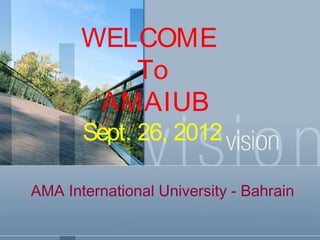 AMA International University - Bahrain
WELCOME
To
AMAIUB
Sept. 26, 2012
 