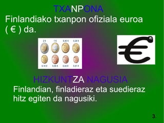 TXANPONA
Finlandiako txanpon ofiziala euroa
( € ) da.
3.
HIZKUNTZA NAGUSIA
Finlandian, finladieraz eta suedieraz
hitz egiten da nagusiki.
 