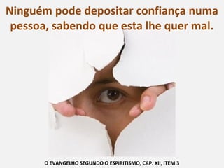 Ninguém pode depositar confiança numa
pessoa, sabendo que esta lhe quer mal.
O EVANGELHO SEGUNDO O ESPIRITISMO, CAP. XII, ITEM 3
 