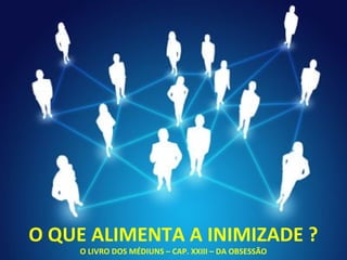 O QUE ALIMENTA A INIMIZADE ?
O LIVRO DOS MÉDIUNS – CAP. XXIII – DA OBSESSÃO
 
