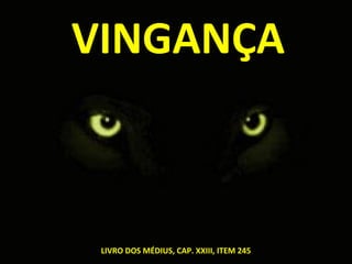 VINGANÇA
LIVRO DOS MÉDIUS, CAP. XXIII, ITEM 245
 