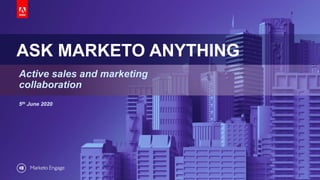 © 2019 Adobe. All Rights Reserved. Adobe Confidential.
ASK MARKETO ANYTHING
Active sales and marketing
collaboration
5th June 2020
 