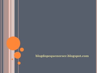 blogdopequenorser.blogspot.com
 