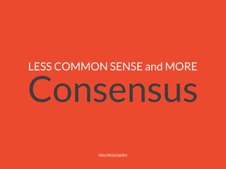 LESS COMMON SENSE and MORE
Consensus
http://bit.ly/1qp3ivr
 
