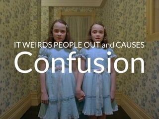 IT WEIRDS PEOPLE OUT and CAUSES
Confusion
 
