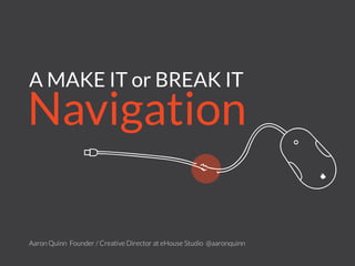 A MAKE IT or BREAK IT
Navigation
Aaron Quinn
Founder / Creative Director at eHouse Studio
@aaronquinn
 