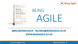 BEING
AGILE
@BELINDAWALDOCK BELINDA@BEINGAGILE.CO.UK
WWW.BEINGAGILE.CO.UK
www.beingagile.co.uk @belindawaldock ©
 