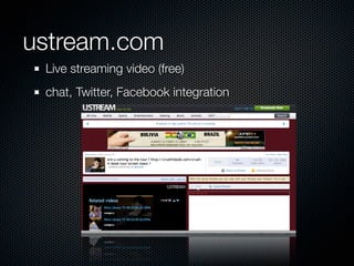 ustream.com
 Live streaming video (free)
 chat, Twitter, Facebook integration
 