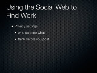 Using the Social Web to
Find Work
  Privacy settings
    who can see what
    think before you post
 