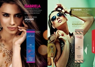 222222225252525222222222222222222222222225222222
PERFUMESFEMININOS
24242424242424422422444
O perfume feminino L’Éternite tem
fragrância buquê floral, para a mulher
moderna, romântica e apaixonada.
L´ETERNITE WOMAN
Fragrância sofisticada, atraente e
exótica foi desenvolvida para mulheres
decididas e objetivas que gostam de
desafios e batalham pelo sucesso.
GABRIELA
SOFISTICADA
ATRAENTE
EXÓTICA MMOODDERNNAAA
ROMMÂÂÂNNTTIICCCAAAAAAAAAAAAAAAAAAAAAAAAAAA
MODERNNAAAE
APAIIXOONNNAAADDDAAAAAAAAAA
101007F 101018F
 