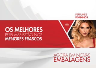 OS MELHORES
PERFUMES ESTÃO NOS
MENORES FRASCOS
AGORA EM NOVAS
EMBALAGENS
 