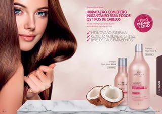 797979
LINHACAPILAR
78787878787878787878787878878787878878
Shampoo
Magic Repair 1L
Shampoo
Magic Repair 300ml
HIDRATAÇÃO COM EFEITO
INSTANTÂNEO PARA TODOS
OS TIPOS DE CABELOS
HIDRATAÇÃO EXTREMA
REDUZ O VOLUME E O FRIZZ
LIVRE DE SAL E PARABENOS
Realiza uma limpeza suave enquanto
auxilia a reduzir o volume e o frizz.
Shampoo Magic Repair
302019C
301007C
 